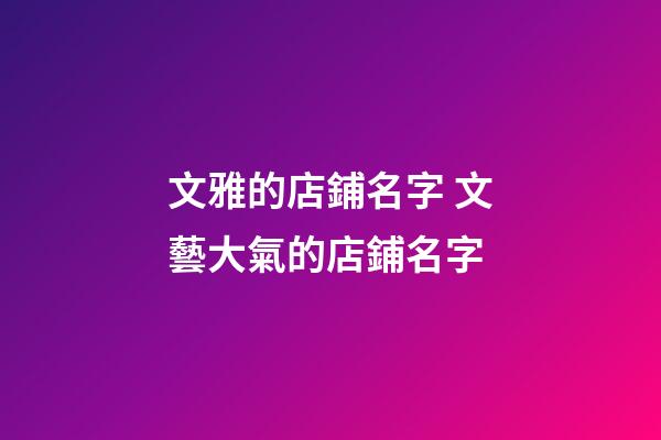 文雅的店鋪名字 文藝大氣的店鋪名字-第1張-店鋪起名-玄機派